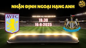 Nhận định bóng đá Aston Villa vs Newcastle 18h30 ngày 16/8